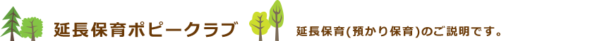 延長保育ポピークラブ 延長保育（預かり保育）のご説明です。